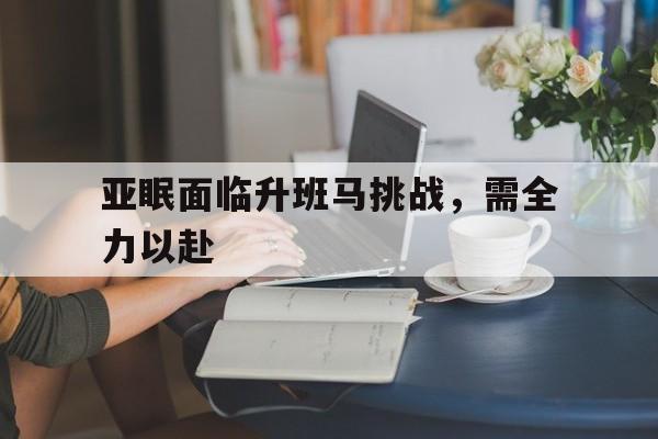 爱游戏在线-关于亚眠面临升班马挑战，需全力以赴的信息